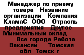 Менеджер по приему товара › Название организации ­ Компания КламаС, ООО › Отрасль предприятия ­ Другое › Минимальный оклад ­ 25 000 - Все города Работа » Вакансии   . Томская обл.,Томск г.